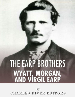 The Earp Brothers : Wyatt, Virgil And Morgan Earp