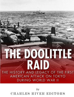 The Doolittle Raid : The History And Legacy Of The First American Attack On Tokyo During World War Ii