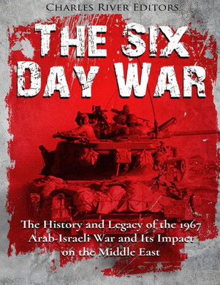 The Six Day War : The History And Legacy Of The 1967 Arab-Israeli War And Its Impact On The Middle East