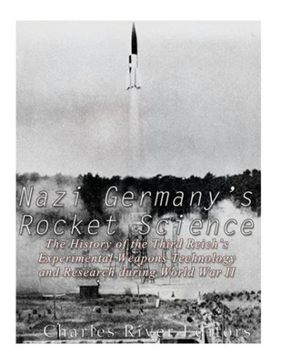 Nazi Germany'S Rocket Science : The History Of The Third Reich'S Experimental Weapons Technology And Research During World War Ii