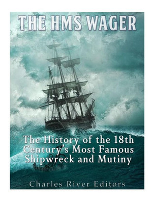 The Hms Wager : The History Of The 18Th Century'S Most Famous Shipwreck And Mutiny