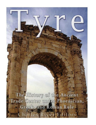 Tyre : The History Of The Ancient Trade Center Under Phoenician, Greek, And Roman Rule
