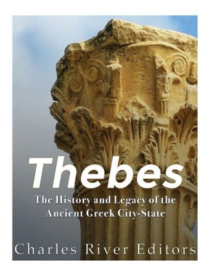 Thebes : The History And Legacy Of The Ancient Greek City-State
