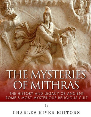 The Mysteries Of Mithras : The History And Legacy Of Ancient Rome'S Most Mysterious Religious Cult