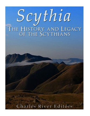 Scythia : The History And Legacy Of The Scythians