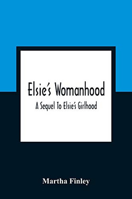 Elsie'S Womanhood: A Sequel To Elsie'S Girlhood