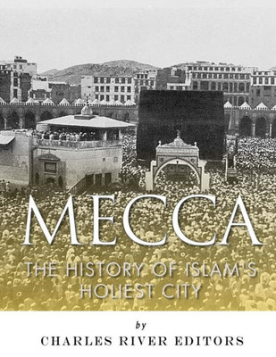 Mecca : The History Of Islam'S Holiest City