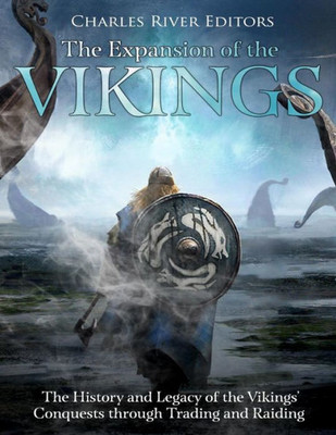 The Expansion Of The Vikings : The History And Legacy Of The Vikings' Conquests Through Trading And Raiding