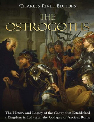 The Ostrogoths : The History And Legacy Of The Group That Established A Kingdom In Italy After The Collapse Of Ancient Rome