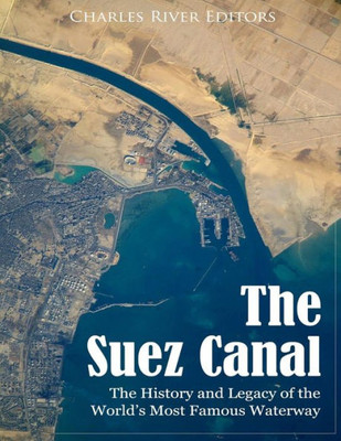 The Suez Canal : The History And Legacy Of The World'S Most Famous Waterway