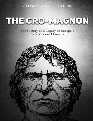 The Cro-Magnon : The History And Legacy Of Europes Early Modern Humans