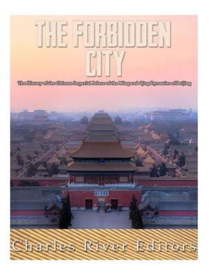 The Forbidden City : The History Of The Chinese Imperial Palace Of The Ming And Qing Dynasties In Beijing