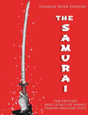 The Samurai : The History And Legacy Of Japan'S Military Elite