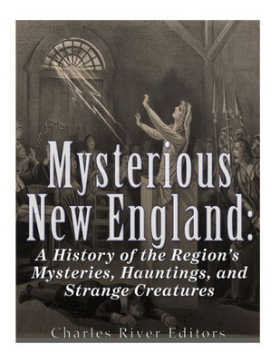 Mysterious New England : A History Of The Region'S Mysteries, Hauntings, And Strange Creatures