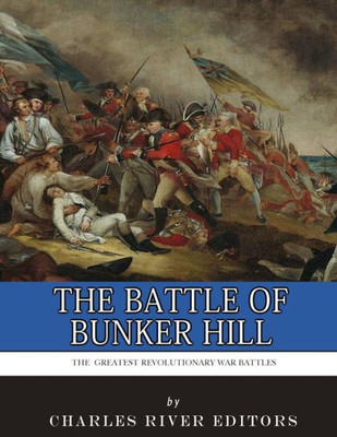 The Greatest Revolutionary War Battles : The Battle Of Bunker Hill