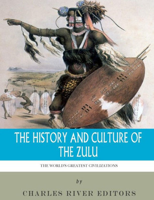 The World'S Greatest Civilizations : The History And Culture Of The Zulu