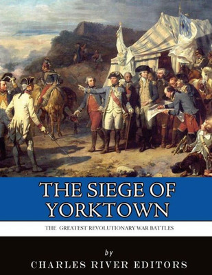 The Greatest Revolutionary War Battles : The Siege Of Yorktown