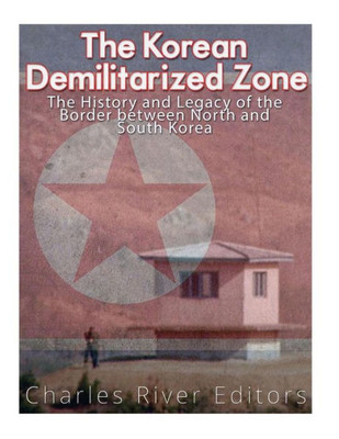 The Korean Demilitarized Zone : The History And Legacy Of The Border Between North Korea And South Korea