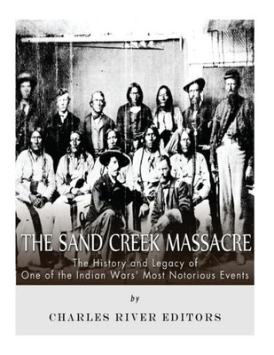 The Sand Creek Massacre : The History And Legacy Of One Of The Indian Wars' Most Notorious Events
