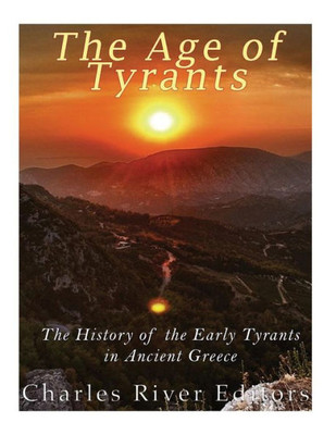 The Age Of Tyrants : The History Of The Early Tyrants In Ancient Greece