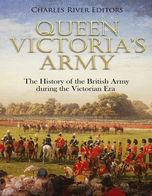 Queen Victoria'S Army : The History Of The British Army During The Victorian Era