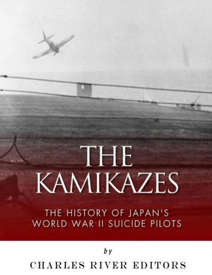 The Kamikazes : The History Of Japan'S World War Ii Suicide Pilots