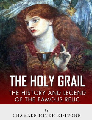 The Holy Grail : The History And Legend Of The Famous Relic