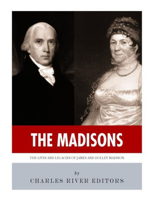 The Madisons : The Lives And Legacies Of James And Dolley Madison