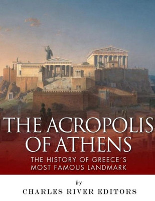 The Acropolis Of Athens : The History Of Greece'S Most Famous Landmark