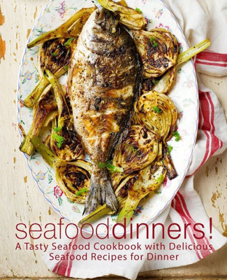 Seafood Dinners! : A Tasty Seafood Cookbook With Delicious Seafood Recipes For Dinner