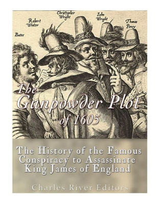 The Gunpowder Plot Of 1605 : The History Of The Famous Conspiracy To Assassinate King James I Of England