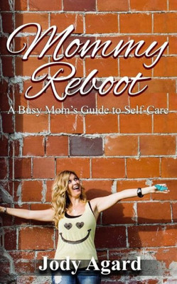 Mommy Reboot : A Busy Mom'S Guide To Self-Care