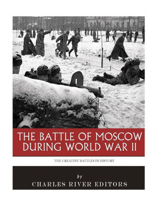The Greatest Battles In History : The Battle Of Moscow During World War Ii