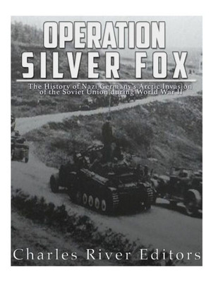 Operation Silver Fox : The History Of Nazi Germany'S Arctic Invasion Of The Soviet Union During World War Ii