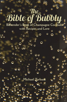 The Bible Of Bubbly : Bartender'S Book Of Champagne Cocktails With Recipes And Lore