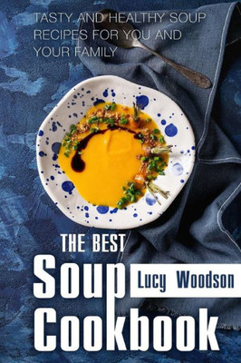 The Best Soup Cookbook : Tasty And Healthy Soup Recipes For You And Your Family