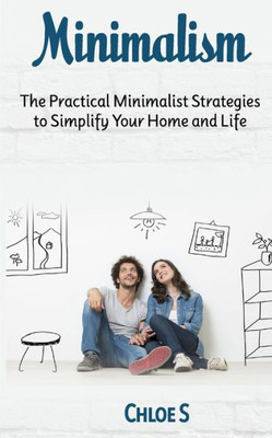 Minimalism : The Practical Minimalist Strategies To Simplify Your Home And Life