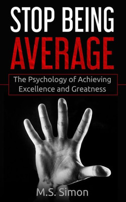 Stop Being Average : The Psychology Of Achieving Excellence And Greatness