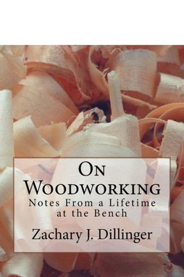 On Woodworking : Notes From A Lifetime At The Bench