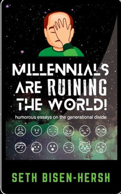 Millennials Are Ruining The World! : Humorous Essays On The Generational Divide