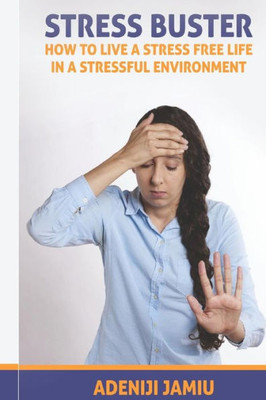Stress Buster : How To Live A Stressfree Life In A Stressful Environment