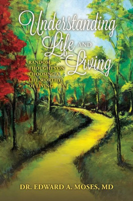Understanding Life And Living : Random Thoughts On Choosing A Life Worthy Of Living
