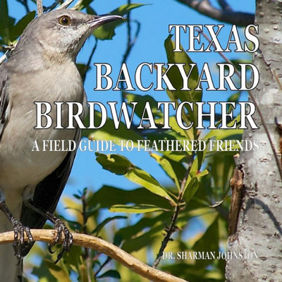 Texas Backyard Birdwatcher : A Field Guide To Feathered Friends