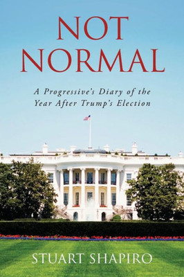 Not Normal : A Progressive'S Diary Of The Year After Trump'S Election