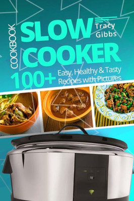 Slow Cooker Cookbook : 100+ Easy, Healthy, Tasty Recipes With Pictures