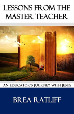 Lessons From The Master Teacher : An Educator'S Journey With Jesus
