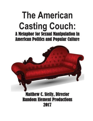 The American Casting Couch : A Metaphor For Sexual Manipulation In American Politics And Popular Culture