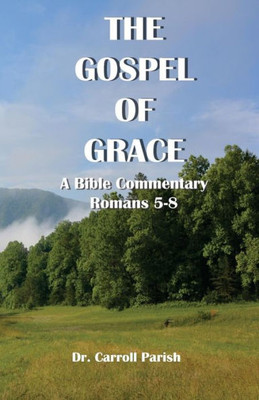 The Gospel Of Grace : A Bible Commentary On Romans 5-8