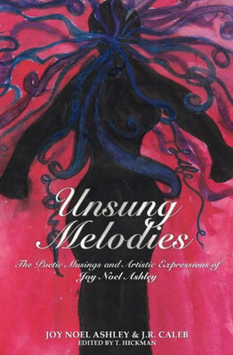 Unsung Melodies : The Poetic Musings And Artistic Expressions Of Joy Noel Ashley