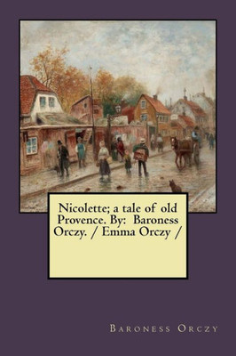 Nicolette; A Tale Of Old Provence. By : Baroness Orczy. / Emma Orczy